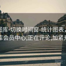 新澳图库-切换时间窗-统计图表，澳彩图库会员中心,正在评论,加紧升级
