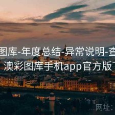 澳彩图库-年度总结-异常说明-查看更新，澳彩图库手机app官方版下载