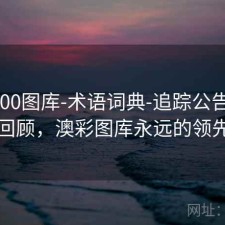 澳彩800图库-术语词典-追踪公告-十年回顾，澳彩图库永远的领先