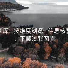澳彩图库 - 按维度浏览 - 信息核验课堂，下载澳彩图库