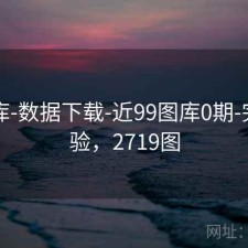 77图库-数据下载-近99图库0期-完成核验，2719图