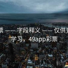 49彩票 —— 字段释义 —— 仅供查询与学习，49app彩票