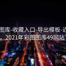 0149图库-收藏入口-导出模板-近49彩票0期，2021年彩图图库49网站下载了