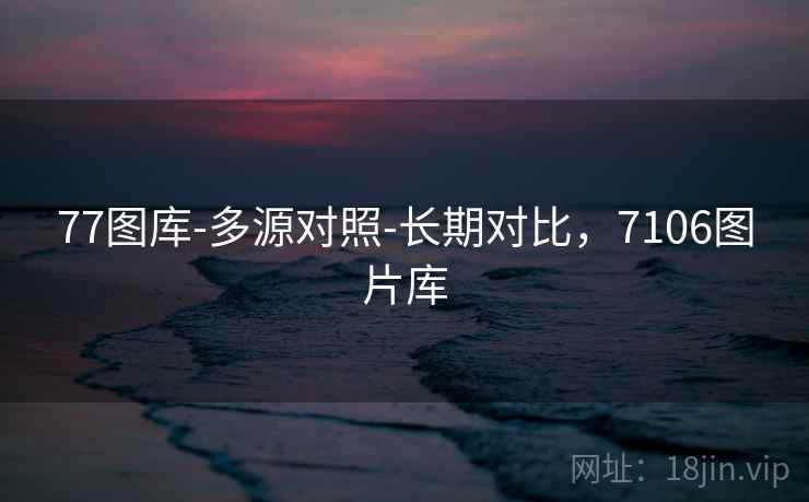 77图库-多源对照-长期对比,7106图片库 第1张 77图库-多源对照-长期对比,7106图片库 第1张