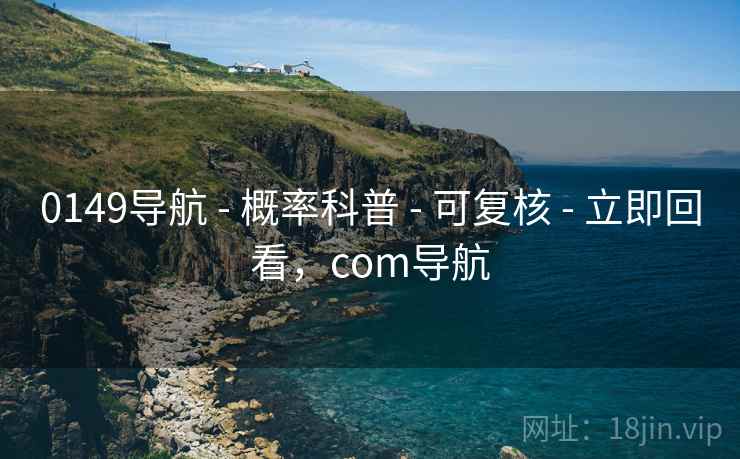 0149导航 - 概率科普 可复核 立即回看,com导航 第1张 0149导航 - 概率科普 可复核 立即回看,com导航 第1张