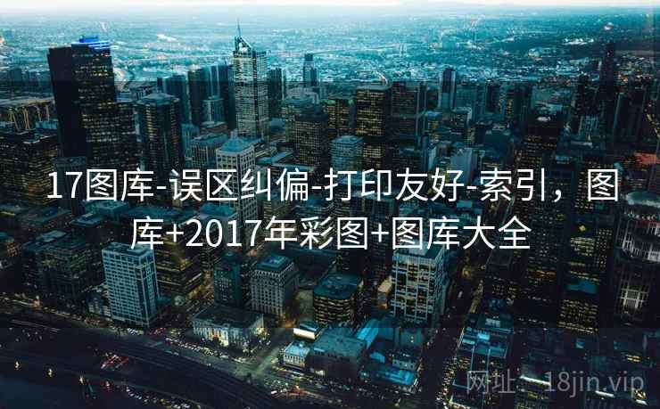 17图库-误区纠偏-打印友好-索引，图库+2017年彩图+图库大全  第2张