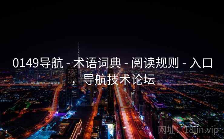 0149导航 - 术语词典 阅读规则 入口,导航技术论坛 第1张 0149导航 - 术语词典 阅读规则 入口,导航技术论坛 第1张