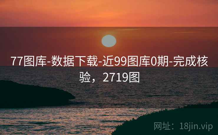 77图库-数据下载-近99图库0期-完成核验,2719图 第2张 77图库-数据下载-近99图库0期-完成核验,2719图 第2张