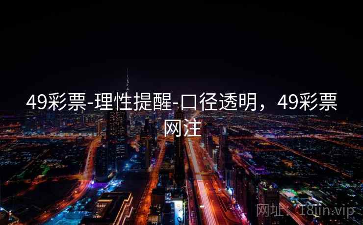 49彩票-理性提醒-口径透明，49彩票网注  第1张