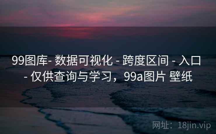 99图库- 数据可视化 - 跨度区间 入口 仅供查询与学习,99a图片 壁纸 第2张 99图库- 数据可视化 - 跨度区间 入口 仅供查询与学习,99a图片 壁纸 第2张