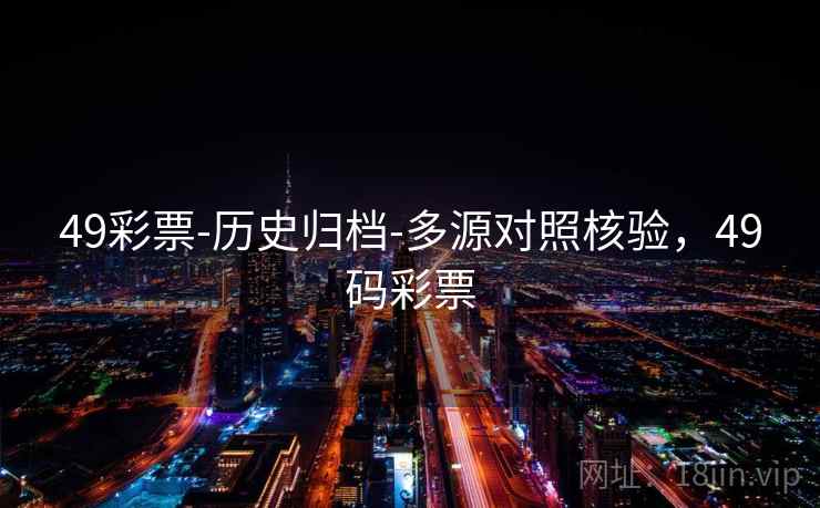 49彩票-历史归档-多源对照核验，49码彩票  第1张