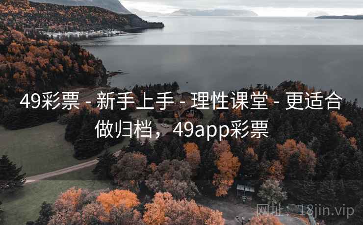 49彩票 - 新手上手 理性课堂 更适合做归档，49app彩票  第2张