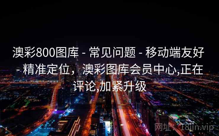 澳彩800图库 - 常见问题 移动端友好 精准定位,澳彩图库会员中心,正在评论,加紧升级 第1张 澳彩800图库 - 常见问题 移动端友好 精准定位,澳彩图库会员中心,正在评论,加紧升级 第1张
