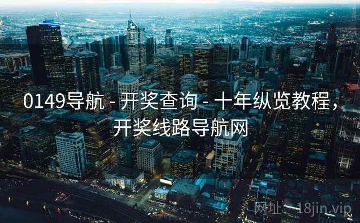 0149导航 - 开奖查询 十年纵览教程,开奖线路导航网 第1张 0149导航 - 开奖查询 十年纵览教程,开奖线路导航网 第1张