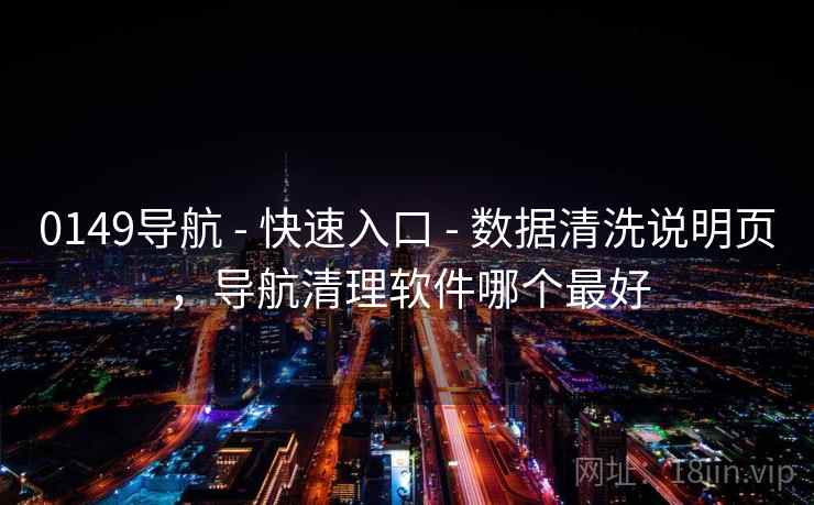 0149导航 - 快速入口 数据清洗说明页，导航清理软件哪个最好  第1张