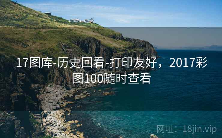 17图库-历史回看-打印友好，2017彩图100随时查看  第2张